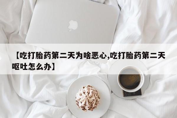 米非司酮片米索前列醇在线下单购买【吃打胎药第二天为啥恶心,吃打胎药第二天呕吐怎么办】