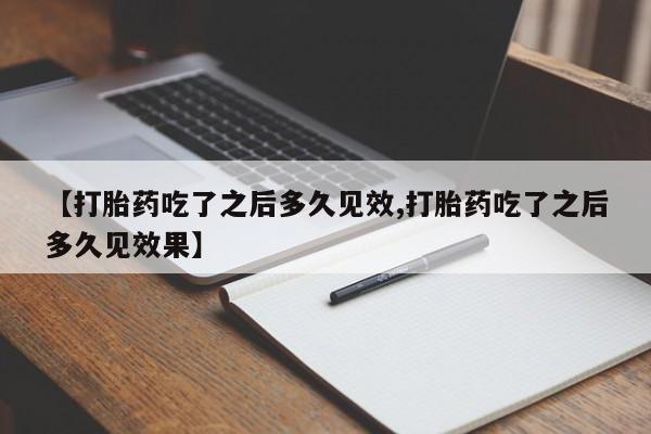 米非司酮片米索前列醇在线下单购买【打胎药吃了之后多久见效,打胎药吃了之后多久见效果】