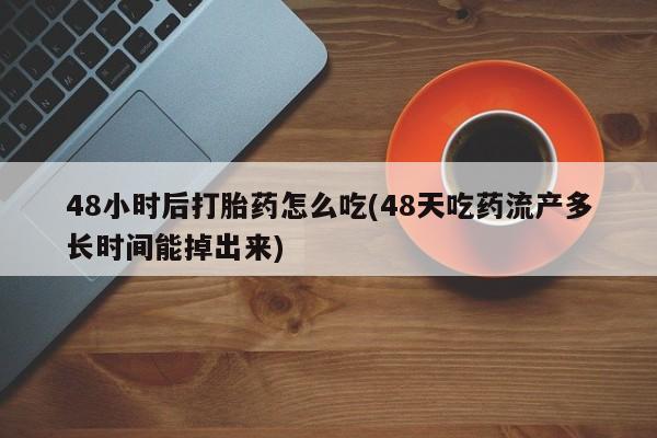 米非司酮片米索前列醇在线下单购买48小时后打胎药怎么吃(48天吃药流产多长时间能掉出来)