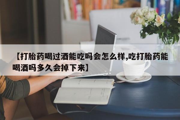 米非司酮片米索前列醇在线下单购买【打胎药喝过酒能吃吗会怎么样,吃打胎药能喝酒吗多久会掉下来】