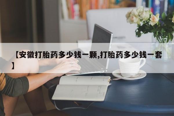米非司酮片米索前列醇在线下单购买【安徽打胎药多少钱一颗,打胎药多少钱一套】
