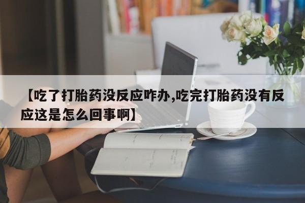 米非司酮片米索前列醇在线下单购买【吃了打胎药没反应咋办,吃完打胎药没有反应这是怎么回事啊】