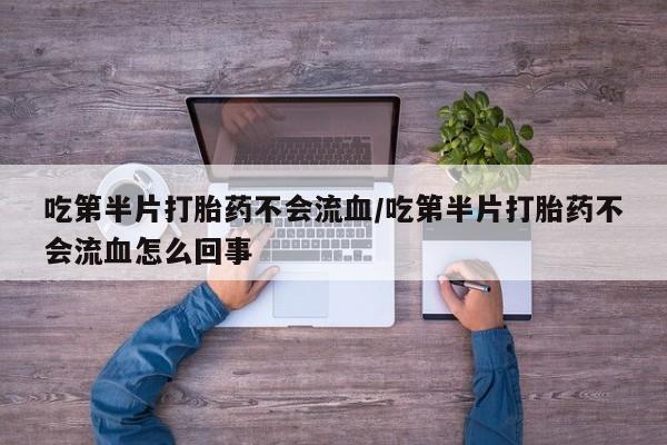 米非司酮片米索前列醇在线下单购买吃第半片打胎药不会流血/吃第半片打胎药不会流血怎么回事