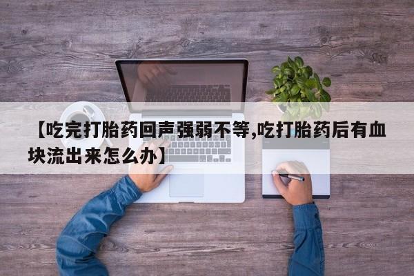 米非司酮片米索前列醇在线下单购买【吃完打胎药回声强弱不等,吃打胎药后有血块流出来怎么办】