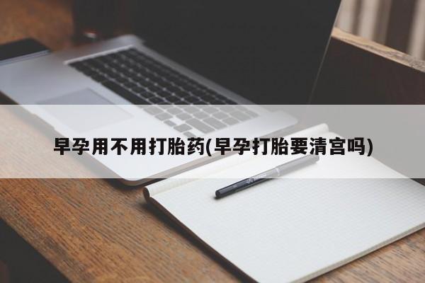 米非司酮片米索前列醇在线下单购买早孕用不用打胎药(早孕打胎要清宫吗)