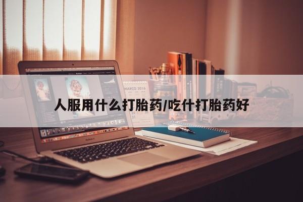 米非司酮片米索前列醇在线下单购买人服用什么打胎药/吃什打胎药好