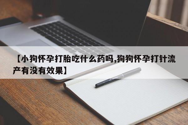 米非司酮片米索前列醇在线下单购买【小狗怀孕打胎吃什么药吗,狗狗怀孕打针流产有没有效果】