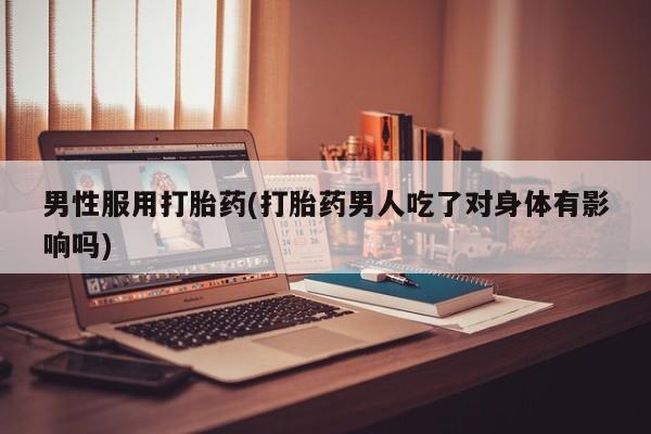 米非司酮片米索前列醇在线下单购买男性服用打胎药(打胎药男人吃了对身体有影响吗)