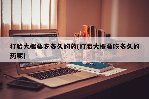 米非司酮片米索前列醇在线下单购买打胎大概要吃多久的药(打胎大概要吃多久的药呢)