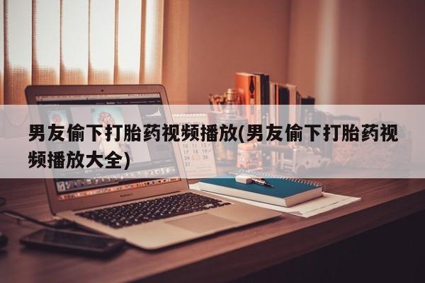 米非司酮片米索前列醇在线下单购买男友偷下打胎药视频播放(男友偷下打胎药视频播放大全)