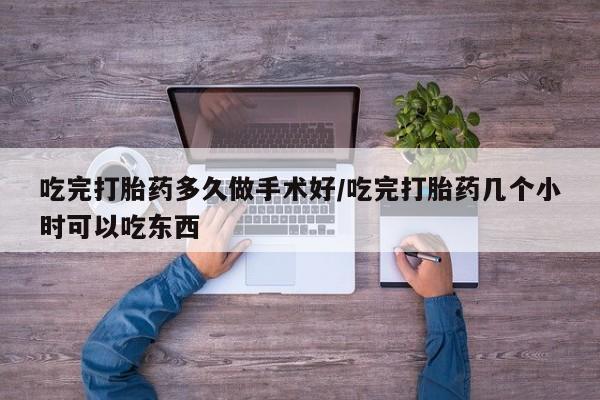 米非司酮片米索前列醇在线下单购买吃完打胎药多久做手术好/吃完打胎药几个小时可以吃东西