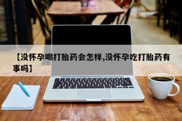 米非司酮片米索前列醇在线下单购买【没怀孕喝打胎药会怎样,没怀孕吃打胎药有事吗】