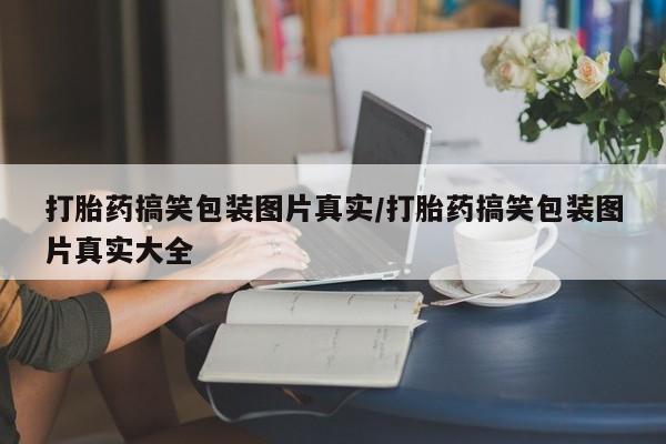 米非司酮片米索前列醇在线下单购买打胎药搞笑包装图片真实/打胎药搞笑包装图片真实大全