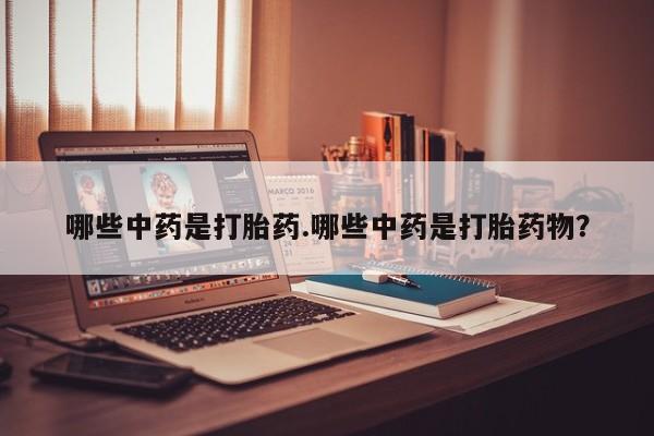 米非司酮片米索前列醇在线下单购买哪些中药是打胎药.哪些中药是打胎药物？