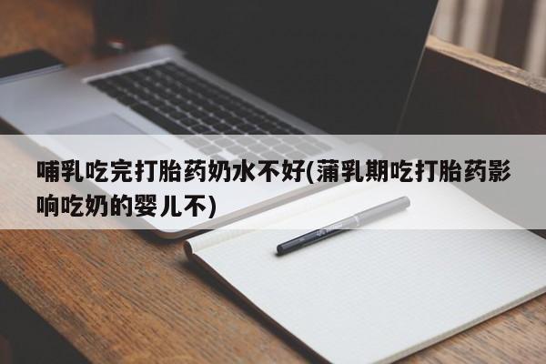 米非司酮片米索前列醇在线下单购买哺乳吃完打胎药奶水不好(蒲乳期吃打胎药影响吃奶的婴儿不)
