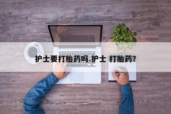 米非司酮片米索前列醇在线下单购买护士要打胎药吗.护士 打胎药？
