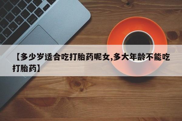 米非司酮片米索前列醇在线下单购买【多少岁适合吃打胎药呢女,多大年龄不能吃打胎药】