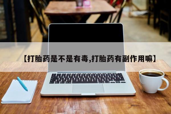 米非司酮片米索前列醇在线下单购买【打胎药是不是有毒,打胎药有副作用嘛】