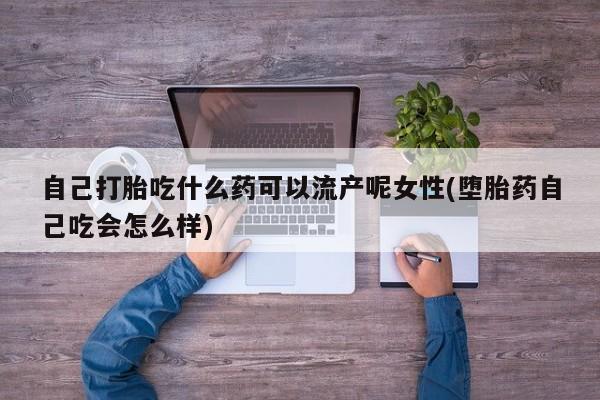 米非司酮片米索前列醇在线下单购买自己打胎吃什么药可以流产呢女性(堕胎药自己吃会怎么样)