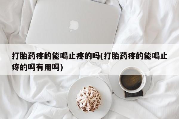米非司酮片米索前列醇在线下单购买打胎药疼的能喝止疼的吗(打胎药疼的能喝止疼的吗有用吗)