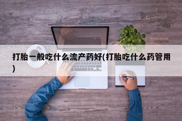 米非司酮片米索前列醇在线下单购买打胎一般吃什么流产药好(打胎吃什么药管用)
