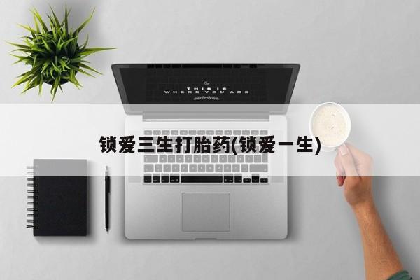 米非司酮片米索前列醇在线下单购买锁爱三生打胎药(锁爱一生)