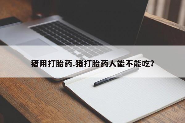 米非司酮片米索前列醇在线下单购买猪用打胎药.猪打胎药人能不能吃？