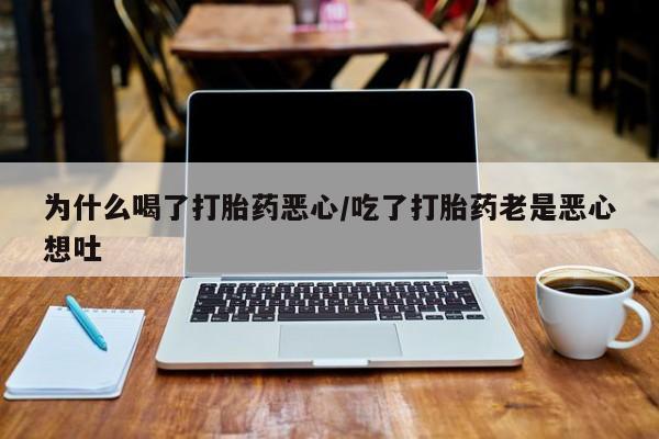 米非司酮片米索前列醇在线下单购买为什么喝了打胎药恶心/吃了打胎药老是恶心想吐