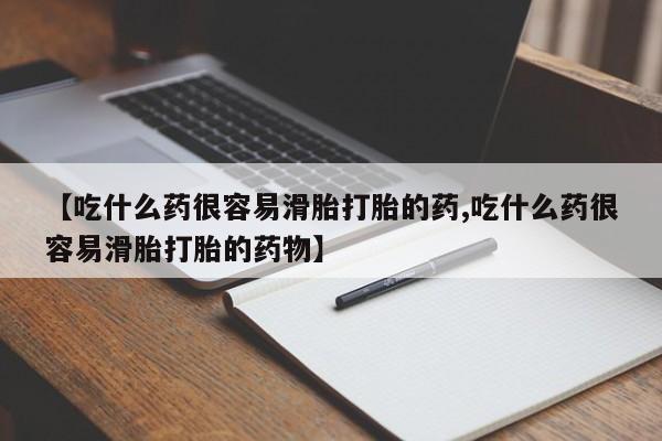 米非司酮片米索前列醇在线下单购买【吃什么药很容易滑胎打胎的药,吃什么药很容易滑胎打胎的药物】