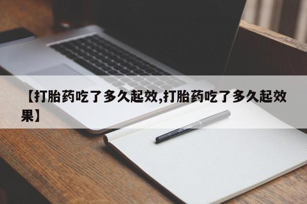 米非司酮片米索前列醇在线下单购买【打胎药吃了多久起效,打胎药吃了多久起效果】