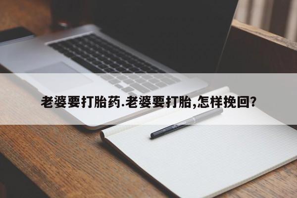 米非司酮片米索前列醇在线下单购买老婆要打胎药.老婆要打胎,怎样挽回？