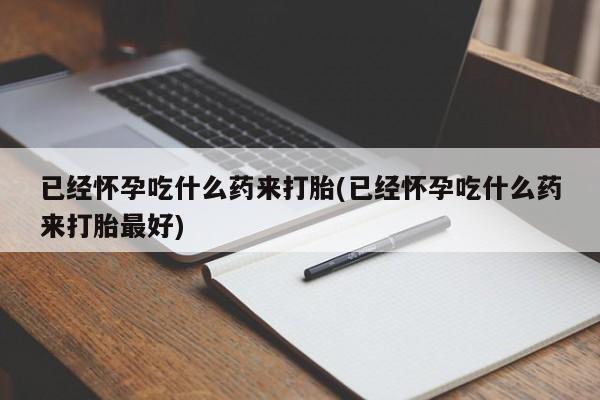米非司酮片米索前列醇在线下单购买已经怀孕吃什么药来打胎(已经怀孕吃什么药来打胎最好)