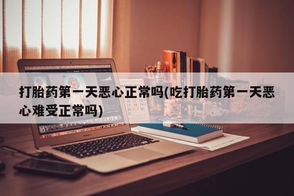 米非司酮片米索前列醇在线下单购买打胎药第一天恶心正常吗(吃打胎药第一天恶心难受正常吗)