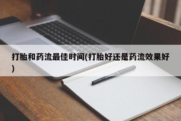 米非司酮片米索前列醇在线下单购买打胎和药流最佳时间(打胎好还是药流效果好)