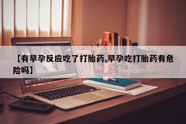 米非司酮片米索前列醇在线下单购买【有早孕反应吃了打胎药,早孕吃打胎药有危险吗】