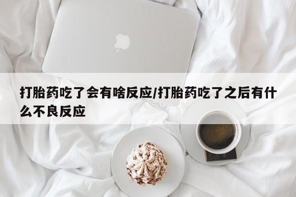 米非司酮片米索前列醇在线下单购买打胎药吃了会有啥反应/打胎药吃了之后有什么不良反应