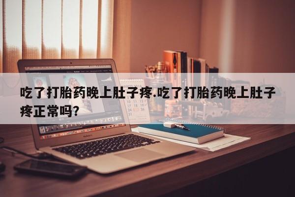 米非司酮片米索前列醇在线下单购买吃了打胎药晚上肚子疼.吃了打胎药晚上肚子疼正常吗？