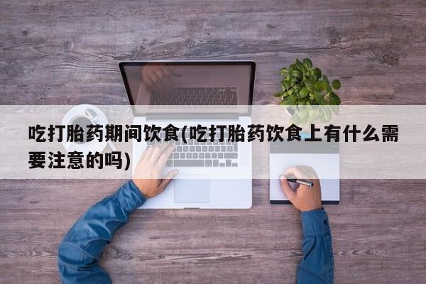 米非司酮片米索前列醇在线下单购买吃打胎药期间饮食(吃打胎药饮食上有什么需要注意的吗)