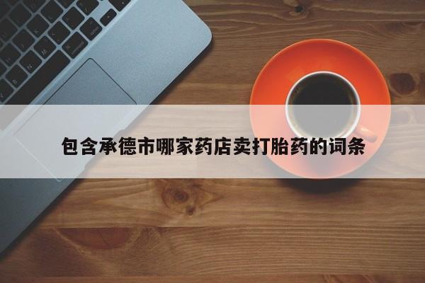 米非司酮片米索前列醇在线下单购买包含承德市哪家药店卖打胎药的词条