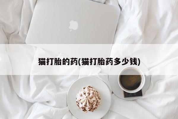 米非司酮片米索前列醇在线下单购买猫打胎的药(猫打胎药多少钱)