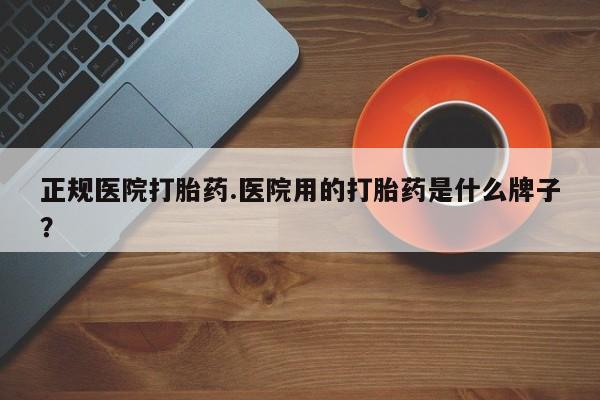 米非司酮片米索前列醇在线下单购买正规医院打胎药.医院用的打胎药是什么牌子？