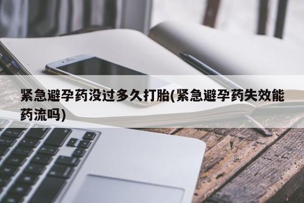 米非司酮片米索前列醇在线下单购买紧急避孕药没过多久打胎(紧急避孕药失效能药流吗)