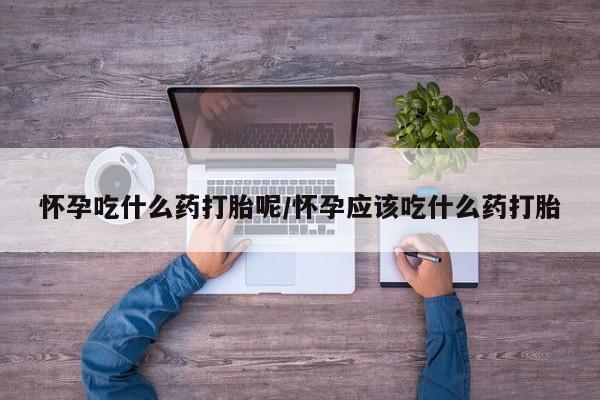米非司酮片米索前列醇在线下单购买怀孕吃什么药打胎呢/怀孕应该吃什么药打胎