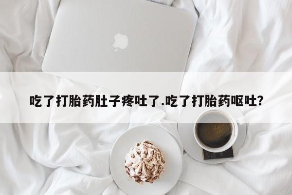 米非司酮片米索前列醇在线下单购买吃了打胎药肚子疼吐了.吃了打胎药呕吐？