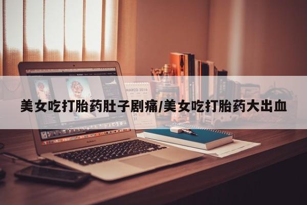 米非司酮片米索前列醇在线下单购买美女吃打胎药肚子剧痛/美女吃打胎药大出血