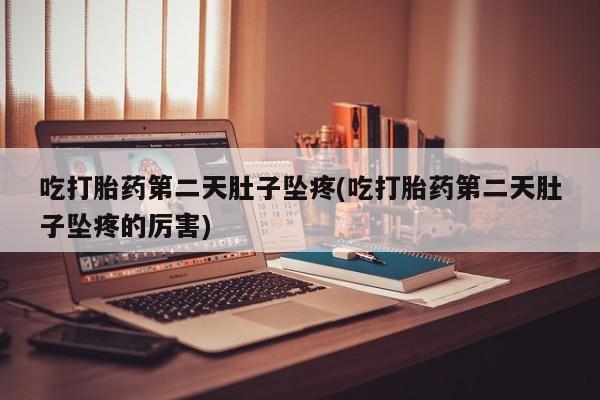 米非司酮片米索前列醇在线下单购买吃打胎药第二天肚子坠疼(吃打胎药第二天肚子坠疼的厉害)