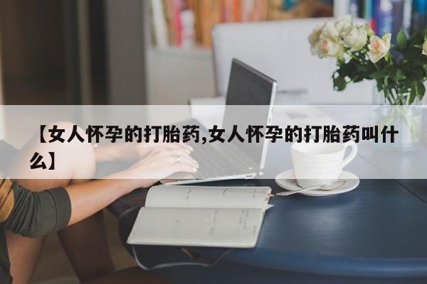 米非司酮片米索前列醇在线下单购买【女人怀孕的打胎药,女人怀孕的打胎药叫什么】