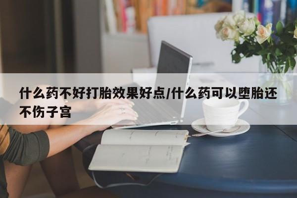 米非司酮片米索前列醇在线下单购买什么药不好打胎效果好点/什么药可以堕胎还不伤子宫