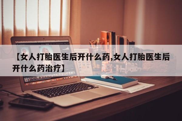 米非司酮片米索前列醇在线下单购买【女人打胎医生后开什么药,女人打胎医生后开什么药治疗】