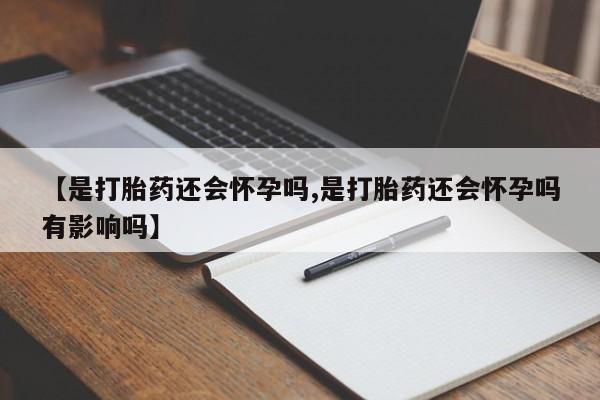 米非司酮片米索前列醇在线下单购买【是打胎药还会怀孕吗,是打胎药还会怀孕吗有影响吗】